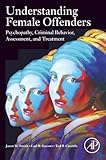Understanding Female Offenders: Psychopathy, Criminal Behavior, Assessment, and Treatment