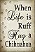 When Life Is Ruff Hug A Chihuahua Novelty Metal Large Parking Sign LGP-1550