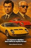 Les moteurs rebelles : deux défis au mythe Ferrari: L'histoire de Ferruccio Lamborghini et Horacio Pagani : quand la détermination transforme le rejet en légende
