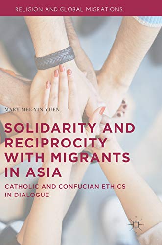 Solidarity and Reciprocity with Migrants in Asia: Catholic and Confucian Ethics in Dialogue (Religion and Global Migrations)