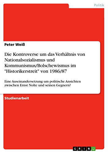 Die Kontroverse um das Verhältnis von Nationalsozialismus und Kommunismus/Bolschewismus im "Historikerstreit" von 1986/87: Eine Auseinandersetzung um ... Nolte und seinen Gegnern? (German Edition)