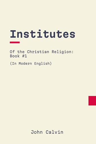 Institutes of the Christian Religion: Book 1: In Modern, Updated English