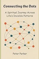 Connecting the Dots: A Spiritual Journey Across Life’s Invisible Patterns B0G4J6C14R Book Cover