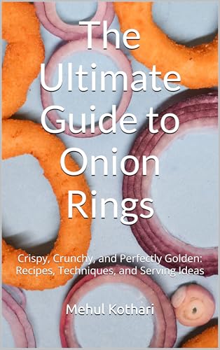 The Ultimate Guide to Onion Rings: Crispy, Crunchy, and Perfectly Golden: Recipes, Techniques, and Serving Ideas (English Edition)