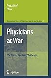 Physicians at War: The Dual-Loyalties Challenge (International Library of Ethics, Law, and the New Medicine, 41)