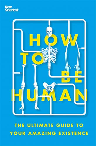 How To Be Human The Ultimate Guide To Your Amazing Existence 01 New Scientist Amazon Com