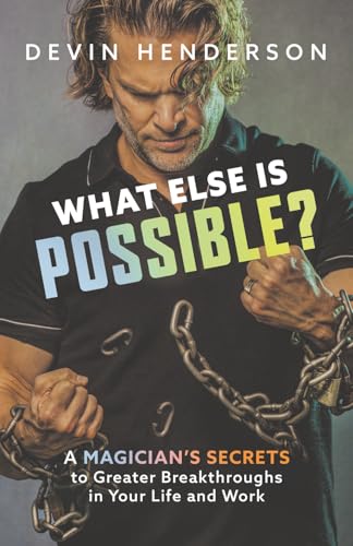What Else Is Possible?: A Magician’s Secrets to Greater Breakthroughs