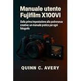 Manuale utente Fujifilm X100VI: Dalla prima impostazione alla padronanza creativa: un manuale pratico per ogni fotografo (Italian Edition)