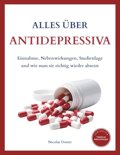Alles über Antidepressiva - Lerne, wie Antidepressiva wirken, was du unbedingt beachten solltest und wie du sie richtig wieder absetzt: Mit aktuellen ... und grafische Erklärungen. (German Edition)