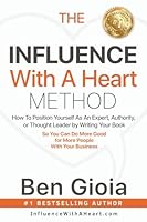 The Influence With A Heart Method: How To Position Yourself As An Expert, Authority, or Thought Leader by Writing Your Book So You Can Do More Good For More People With Your Business 1641844345 Book Cover