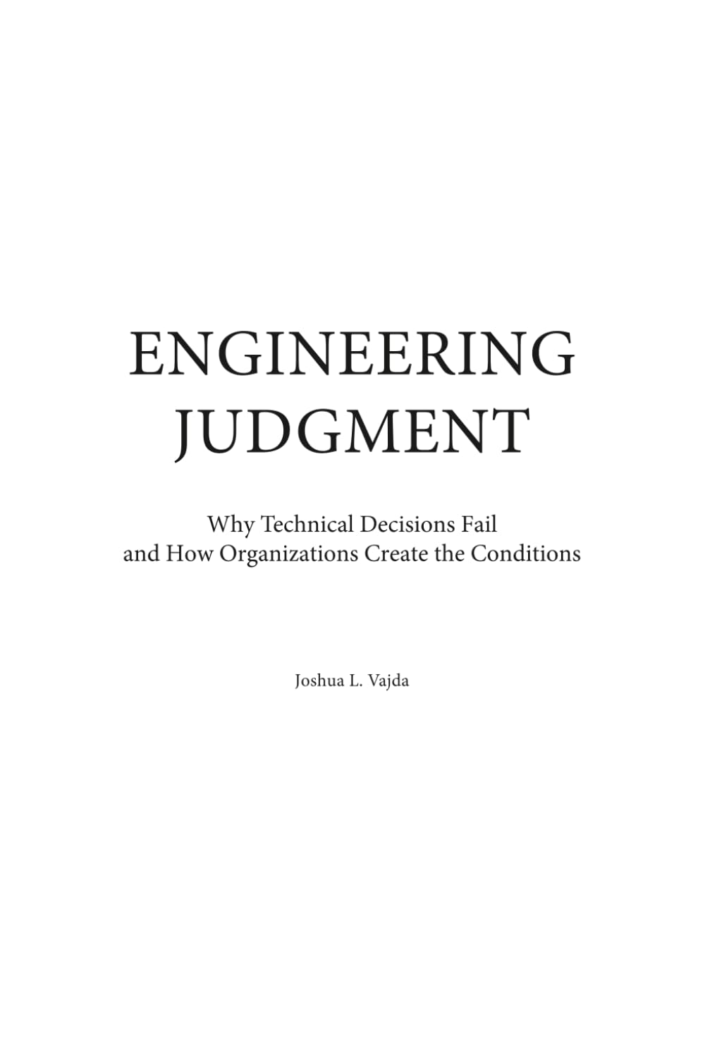 Engineering Judgment: Why Technical Decisions Fail—and How Organizations Create the Conditions