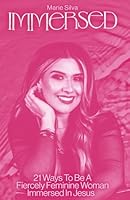 Immersed: 21 Ways To Be A Fiercely Feminine Woman Immersed in Jesus B0CW1NBLM1 Book Cover