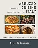 ABRUZZO - Authentic Cuisine from the Heart of Italy: Traditional Dishes with Full-Color Photos - From Appetizer to Dessert