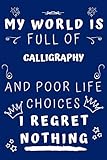 My World Is Full Of Calligraphy And Poor Life Choices I Regret Nothing: Perfect Gag Gift For A Lover Of Calligraphy | Blank Lined Notebook Journal | 120 Pages 6 X 9 Format | Office Humour And Banter |