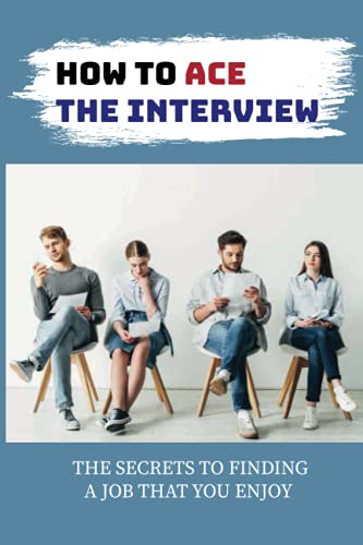 How To Ace The Interview: The Secrets To Finding A Job That You Enjoy: Networking For Job Search