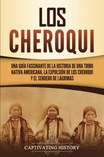 Los Cheroqui: Una guía fascinante de la historia de una tribu nativa americana, la expulsión de...