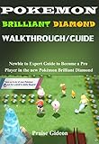  POKEMON BRILLIANT DIAMOND WALKTHROUGH/GUIDE: Newbie to Expert Guide to Become a Pro Player in the new Pokémon Brilliant Diamond (English Edition)