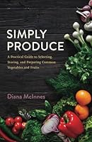 Simply Produce: A Practical Guide to Selecting, Storing, and Preparing Common Vegetables and Fruits B0CKN1MX8G Book Cover
