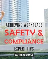 Achieving Workplace Safety & Compliance: Expert Tips: Practical Strategies for Stepping Up Workplace Safety and Meeting Compliance Standards: Invaluable Insights from Experts B0CWV25FLB Book Cover