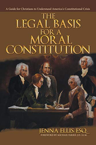 The Legal Basis for a Moral Constitution: A Guide for Christians to Understand America's Constitutio