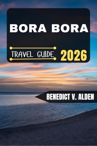 BORA BORA TRAVEL GUIDE: Discover hidden gems, practical tips, and memorable experiences for every step of your travel adventure.