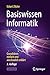 Basiswissen Informatik: Grundideen einfach und anschaulich erklärt