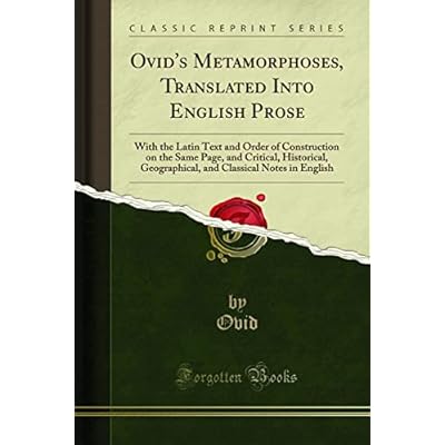 Ovid's Metamorphoses, Translated Into English Prose: With the Latin Text and Order of Construction on the Same Page, and Critical, Historical, ... Classical Notes in English