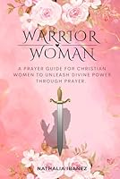 Warrior Woman: A Prayer Guide for Christian Women to Unleash Divine Power Through Prayer B0F62TY2WG Book Cover