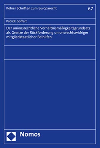 Der Unionsrechtliche Verhaltnismassigkeitsgrundsatz ALS Grenze Der Ruckforderung Unionsrechtswidriger Mitgliedstaatlicher Beihilfen (Kolner Schriften Zum Europarecht)