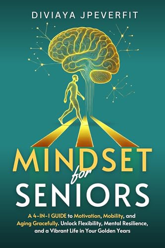 Mindset for Seniors : A 4-in-1 Guide to Motivation, Mobility, and Aging Gracefully: Unlock Flexibility, Mental Resilience, and a Vibrant Life in Your Golden Years.