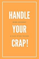 Handle Your Crap! Bowel Movement and Fluid Intake Tracker: Orange Daily Stool Log Journal, 3 Months Undated 1700172832 Book Cover