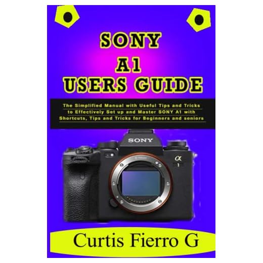 SONY A1 Users Guide: The Simplified Manual with Useful Tips and Tricks to Effectively Set up and Master SONY A1 with Shortcuts, Tips and Tricks for Beginners and seniors