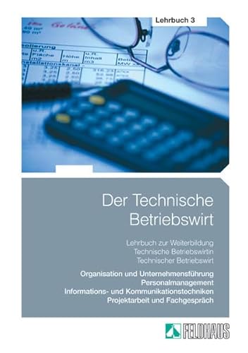 Der Technische Betriebswirt: Gesamtausgabe / Lehrbuch 3 - Organisation und Unternehmensführung, Personalmanagement, Informations- und Kommunikationstechniken, Projektarbeit und Fachgespräch.