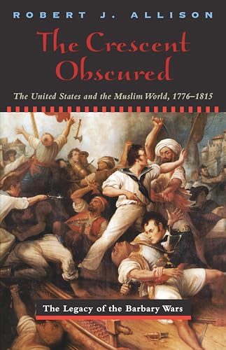The Crescent Obscured: The United States and the Muslim World, 1776-1815 (The Legacy of the Barbary Wars)