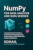 NumPy for Data Analysis and Data Science: A Complete Hands-On Guide to Fast Numerical Computing, Array Programming, and Real-World Data Projects Using ... Series – Learn. Build. Master. Book 2)