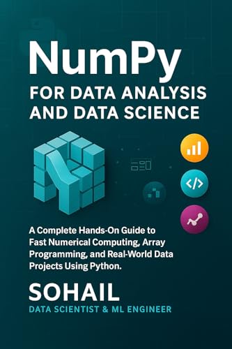 NumPy for Data Analysis and Data Science: A Complete Hands-On Guide to Fast Numerical Computing, Array Programming, and Real-World Data Projects Using ... Series – Learn. Build. Master. Book 2)