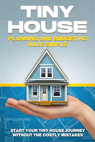 Tiny House Planning and Budgeting Made Simple: Start your Tiny