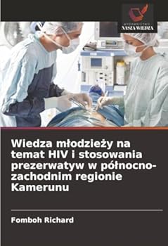 Wiedza mlodziezy na temat HIV i stosowania prezerwatyw w pólnocno-zachodnim regionie Kamerunu (Polish Edition)