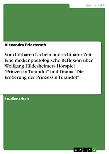 Vom hörbaren Lächeln und sichtbarer Zeit. Eine medienpoetologische Reflexion über Wolfgang Hildesheimers Hörspiel "Prinzessin Turandot" und Drama "Die ... der Prinzessin Turandot" (German Edition)