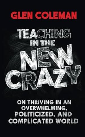 Teaching in the New Crazy: On Thriving in an Overwhelming, Politicized, and Complicated World