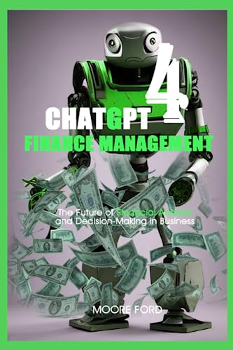 ChatGPT 4 Finance Management: The Future of Financial Analysis and Decision-Making in Business (ChatGPT 4 Finance and Accounting)