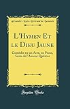  L\'Hymen Et le Dieu Jaune: Comédie en un Acte, en Prose, Suite de l\'Amour Quêteur (Classic Reprint)