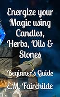 Energize Your Magic Using Candles, Herbs Oils, and Stones : Beginner's Guide 1096812827 Book Cover