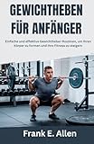 GEWICHTHEBEN FÜR ANFÄNGER: Einfache und effektive Gewichtheber-Routinen, um Ihren Körper zu formen und Ihre Fitness zu steigern