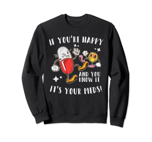 If You're Happy And You Know It Its Your Meds Sweatshirt