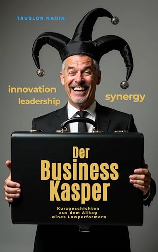 Der Business-Kasper: Kurzgeschichten aus dem Alltag eines Lowperformers: satirische Einblicke in den Alltag inkompetenter Führungskräfte und genervter Kollegen, ideal als Geschenk zum Lachen im Büro