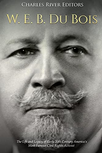 W. E. B. Du Bois: The Life and Legacy of Early 20th Century America’s Most Famous Civil Rights Activist