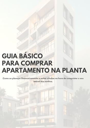 Guia básico para comprar um apartamento na planta: Como se planejar financeiramente e evitar ciladas na hora de conquistar o seu imóvel dos sonhos.