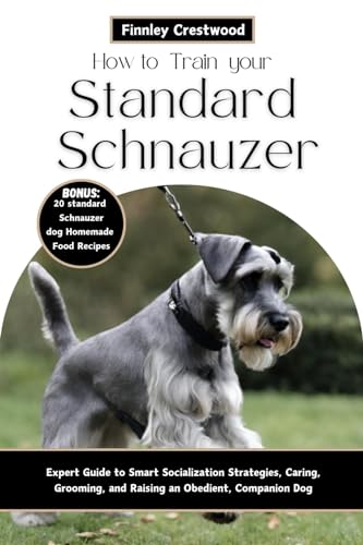How to Train Your Standard Schnauzer: Expert Guide to Smart Socialization Strategies, Caring, Grooming, and Raising an Obedient, Companion Dog (English Edition)