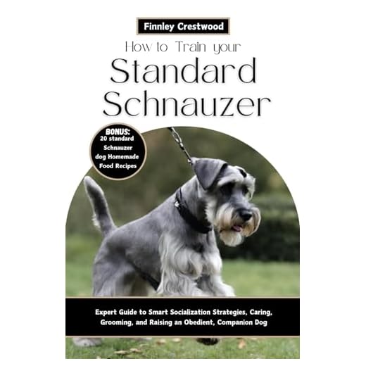 How to Train Your Standard Schnauzer: Expert Guide to Smart Socialization Strategies, Caring, Grooming, and Raising an Obedient, Companion Dog